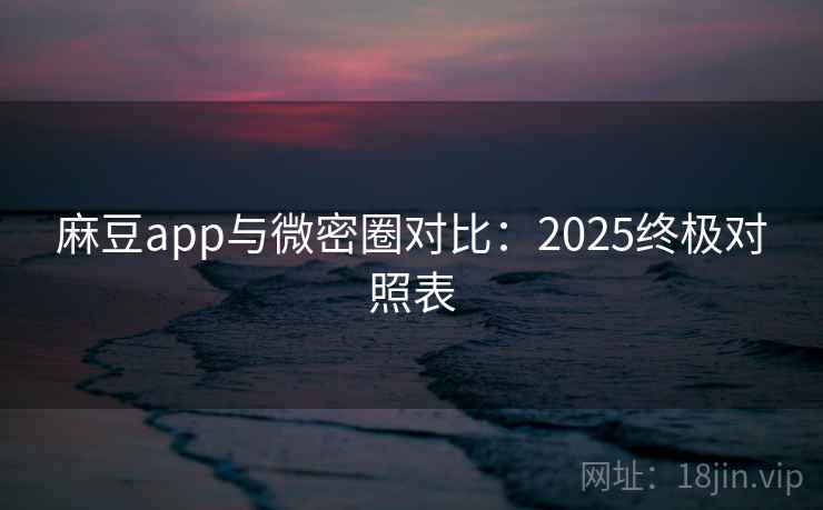 麻豆app与微密圈对比:2025终极对照表 第1张 麻豆app与微密圈对比:2025终极对照表 第1张