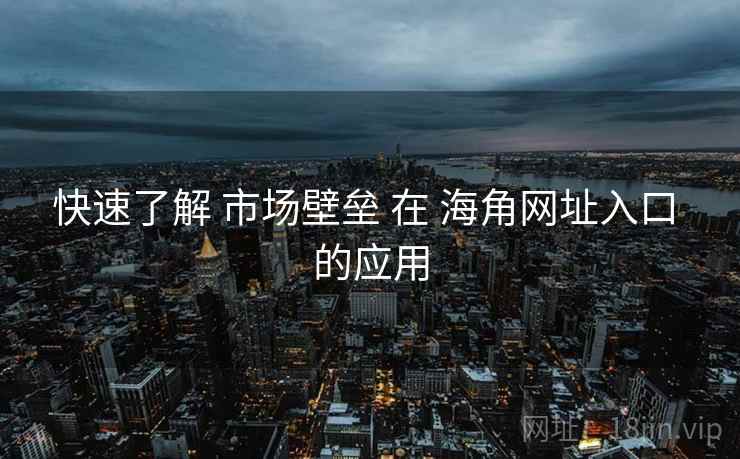 快速了解 市场壁垒 在 海角网址入口 的应用  第1张