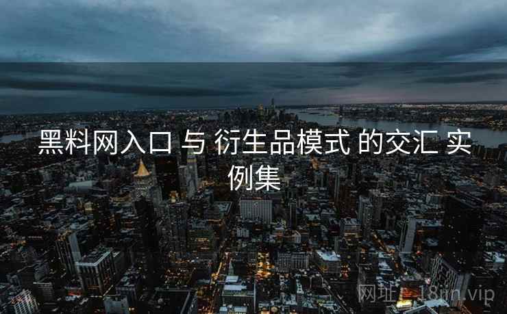 黑料网入口 与 衍生品模式 的交汇 实例集 第1张 黑料网入口 与 衍生品模式 的交汇 实例集 第1张