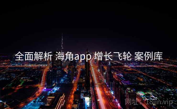 全面解析 海角app 增长飞轮 案例库 第1张 全面解析 海角app 增长飞轮 案例库 第1张