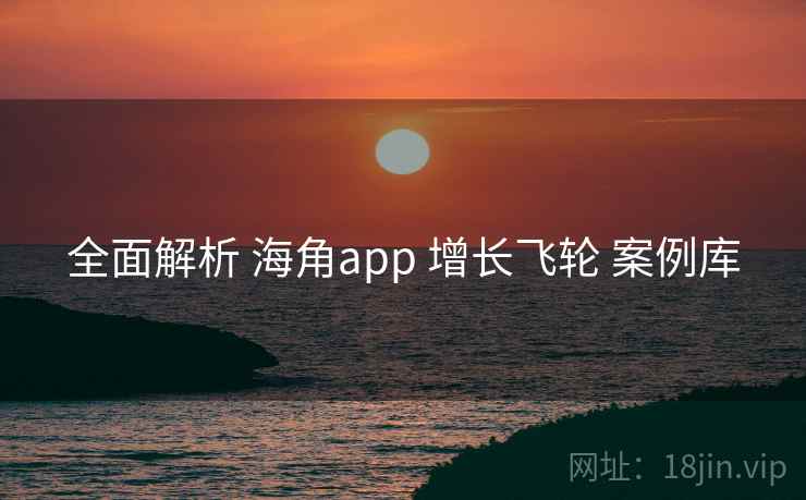全面解析 海角app 增长飞轮 案例库 第2张 全面解析 海角app 增长飞轮 案例库 第2张