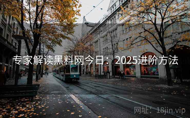 专家解读黑料网今日:2025进阶方法 第1张 专家解读黑料网今日:2025进阶方法 第1张