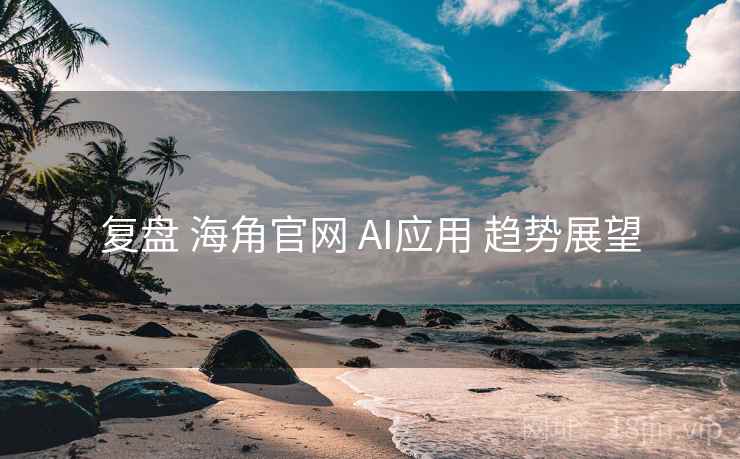 复盘 海角官网 AI应用 趋势展望 第1张 复盘 海角官网 AI应用 趋势展望 第1张