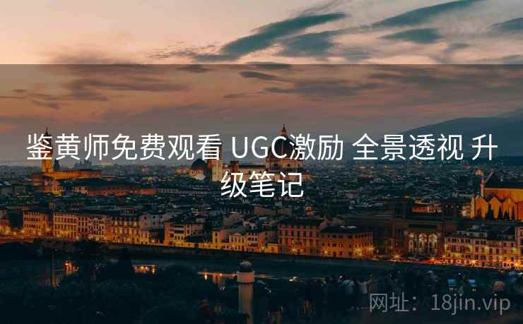 鉴黄师免费观看 UGC激励 全景透视 升级笔记 第2张 鉴黄师免费观看 UGC激励 全景透视 升级笔记 第2张