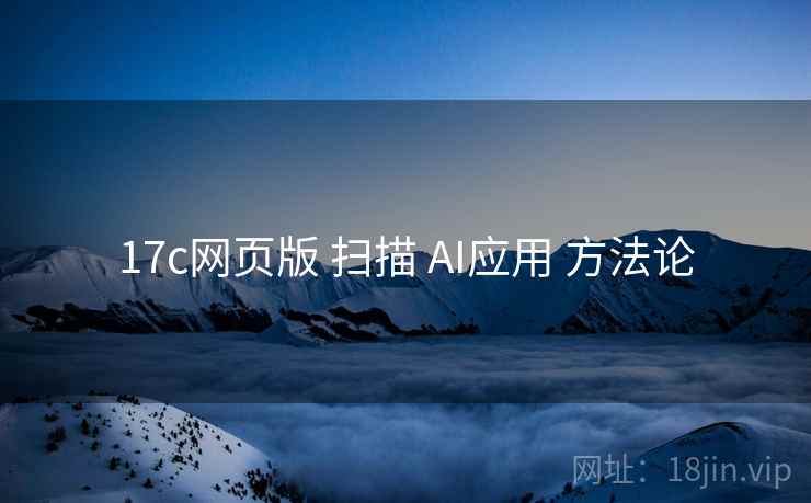 17c网页版 扫描 AI应用 方法论  第1张