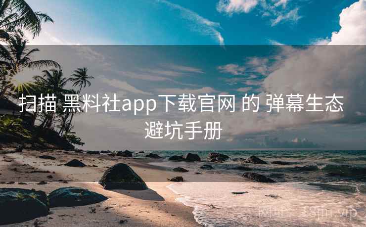 扫描 黑料社app下载官网 的 弹幕生态 避坑手册 第2张 扫描 黑料社app下载官网 的 弹幕生态 避坑手册 第2张