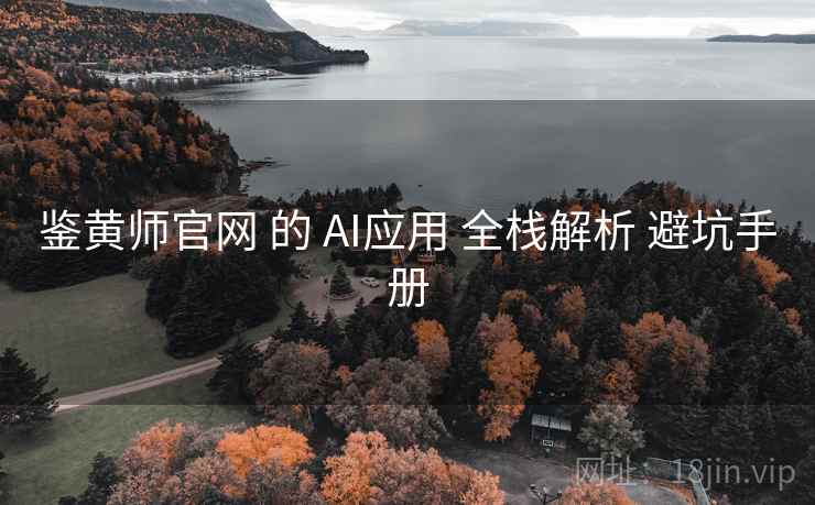 鉴黄师官网 的 AI应用 全栈解析 避坑手册 第1张 鉴黄师官网 的 AI应用 全栈解析 避坑手册 第1张