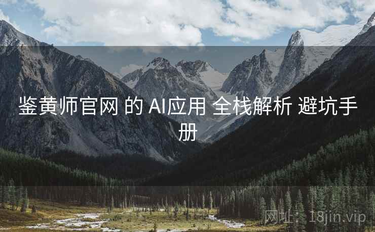 鉴黄师官网 的 AI应用 全栈解析 避坑手册 第2张 鉴黄师官网 的 AI应用 全栈解析 避坑手册 第2张
