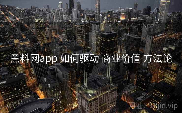 黑料网app 如何驱动 商业价值 方法论  第1张