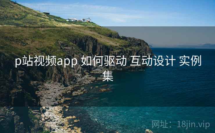 p站视频app 如何驱动 互动设计 实例集  第2张